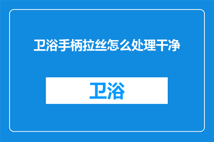 卫浴手柄拉丝怎么处理干净(如何处理干净卫浴手柄拉丝？)