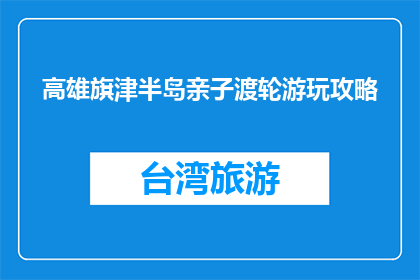 高雄旗津半岛亲子渡轮游玩攻略(高雄旗津半岛亲子渡轮游玩攻略是什么？)