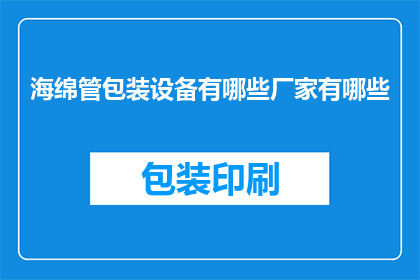 海绵管包装设备有哪些厂家有哪些(请问有哪些厂家生产海绵管包装设备？)