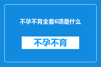 不孕不育全套6项是什么(不孕不育全套6项是什么？)