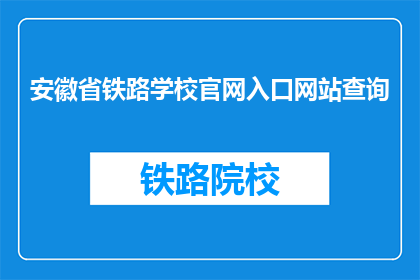 安徽省铁路学校官网入口网站查询(如何访问安徽省铁路学校官网进行查询？)