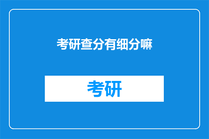 考研查分有细分嘛(考研查分是否包含细分？)