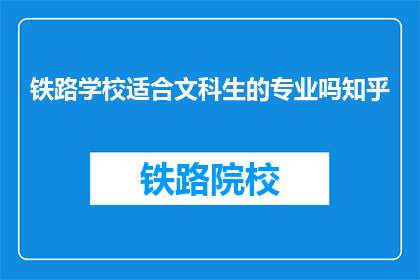铁路学校适合文科生的专业吗知乎(铁路学校是否适合文科生的专业选择？)