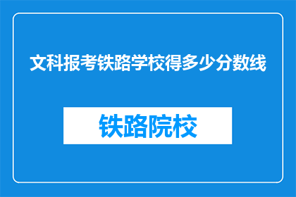 文科报考铁路学校得多少分数线(文科生报考铁路学校需要达到多少分数线？)