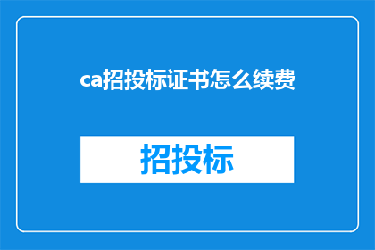 ca招投标证书怎么续费(如何续费CA招投标证书？)