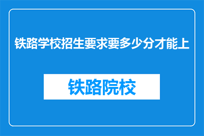 铁路学校招生要求要多少分才能上(铁路学校入学门槛：多少分数能成功录取？)