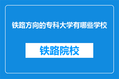 铁路方向的专科大学有哪些学校(哪些专科大学提供铁路方向的专业教育？)