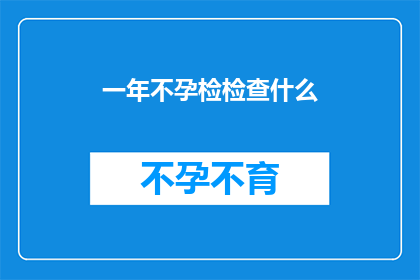 一年不孕检检查什么(一年不孕检查究竟需要关注哪些项目？)