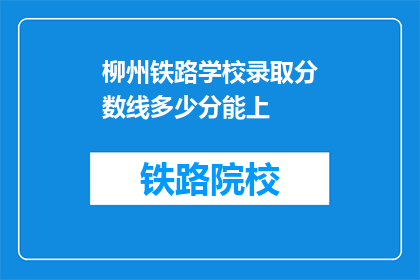 柳州铁路学校录取分数线多少分能上(柳州铁路学校录取分数线是多少？)
