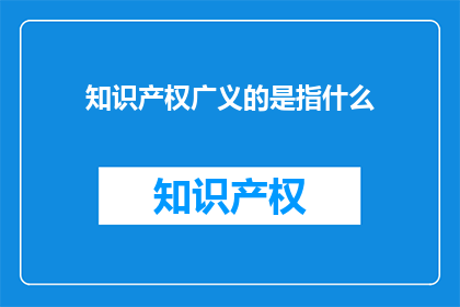知识产权广义的是指什么(知识产权的广义概念是什么？)