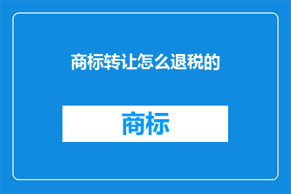 商标转让怎么退税的(商标转让如何享受退税优惠？)