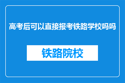高考后可以直接报考铁路学校吗吗(高考后能否直接报考铁路学校？)