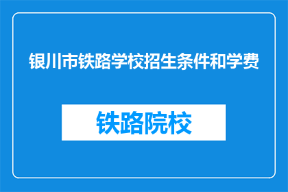 银川市铁路学校招生条件和学费(银川市铁路学校招生条件和学费是多少？)