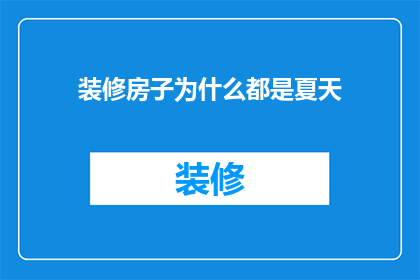 装修房子为什么都是夏天(为什么装修房子总是选择在炎热的夏季进行？)
