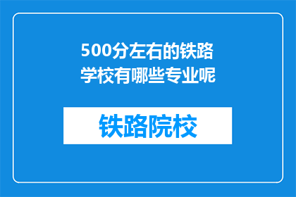 500分左右的铁路学校有哪些专业呢(哪些铁路学校提供500分左右的专业选择？)