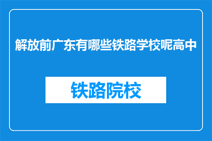 解放前广东有哪些铁路学校呢高中(解放前广东有哪些铁路学校？)