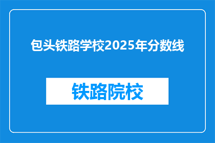 包头铁路学校2025年分数线(2025年包头铁路学校录取分数线是多少？)