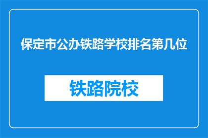 保定市公办铁路学校排名第几位(保定市公办铁路学校排名情况如何？)