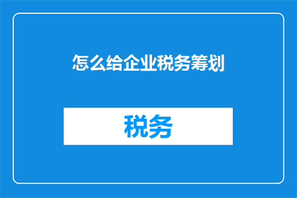 怎么给企业税务筹划(如何有效进行企业税务筹划？)