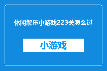 休闲解压小游戏223关怎么过(如何通关休闲解压小游戏的第223关？)