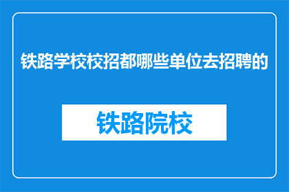 铁路学校校招都哪些单位去招聘的(铁路学校校招，哪些单位在招募人才？)