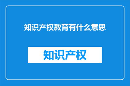 知识产权教育有什么意思(知识产权教育有何意义？)