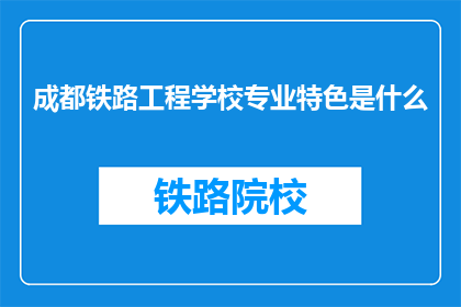 成都铁路工程学校专业特色是什么(成都铁路工程学校的专业特色是什么？)