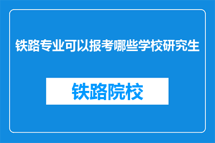 铁路专业可以报考哪些学校研究生(铁路专业研究生报考指南：哪些学校值得考虑？)