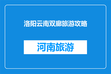 洛阳云南双廊旅游攻略(洛阳云南双廊旅游攻略：您不可错过的旅行指南)