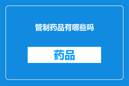 管制药品有哪些吗(您知道有哪些管制药品吗？)