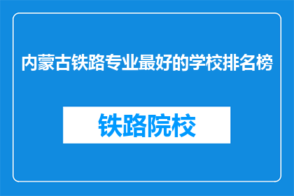 内蒙古铁路专业最好的学校排名榜(内蒙古铁路专业学校排名榜，哪所学校实力最强？)