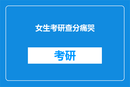 女生考研查分痛哭(女生考研成绩揭晓，泪水中透露出的喜悦与失落)