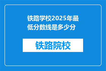 铁路学校2025年最低分数线是多少分(2025年铁路学校入学门槛是多少分？)
