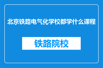 北京铁路电气化学校都学什么课程