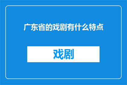 广东省的戏剧有什么特点(广东省戏剧有何独特魅力？)