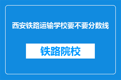 西安铁路运输学校要不要分数线(西安铁路运输学校录取分数线是多少？)