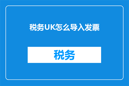 税务UK怎么导入发票(如何将发票从税务UK导入？)