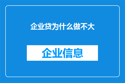 企业贷为什么做不大(企业贷款为何难以壮大？)