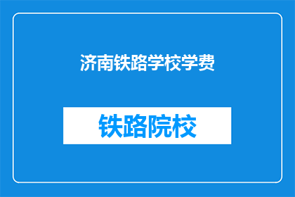 济南铁路学校学费(济南铁路学校学费是多少？)