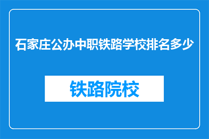 石家庄公办中职铁路学校排名多少(石家庄公办中职铁路学校排名如何？)