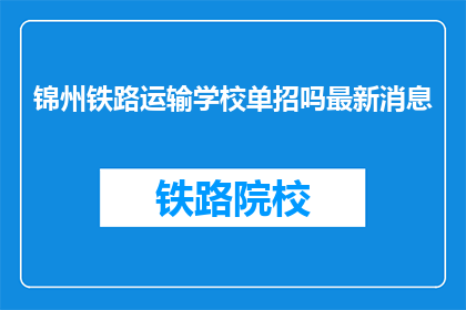 锦州铁路运输学校单招吗最新消息(锦州铁路运输学校是否接受单独招生？)