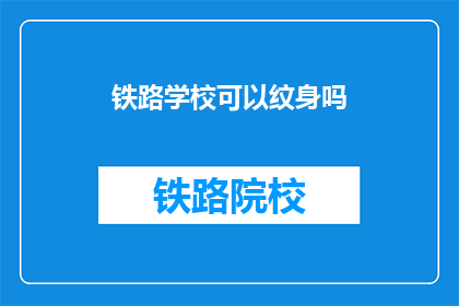 铁路学校可以纹身吗(铁路学校纹身政策是否允许？)