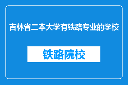 吉林省二本大学有铁路专业的学校(吉林省二本大学中，哪些学校设有铁路专业？)