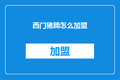 西门猪蹄怎么加盟(西门猪蹄加盟流程是什么？)