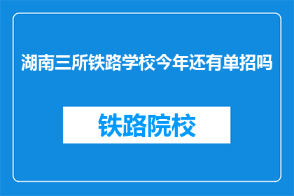 湖南三所铁路学校今年还有单招吗(湖南三所铁路学校今年是否继续进行单招？)