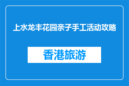 上水龙丰花园亲子手工活动攻略(如何规划上水龙丰花园亲子手工活动？)