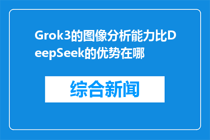 Grok3的图像分析能力比DeepSeek的优势在哪(Grok3的图像分析能力相较于DeepSeek，优势何在？)