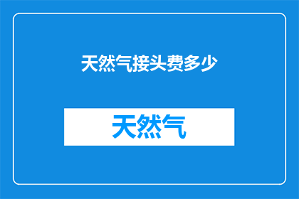 天然气接头费多少(天然气接头费用是多少？)
