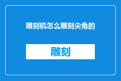 雕刻机怎么雕刻尖角的(如何雕刻出锐利的尖角？)