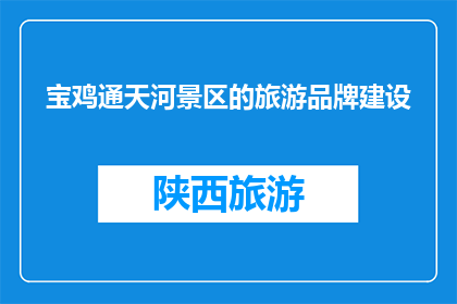 宝鸡通天河景区的旅游品牌建设(宝鸡通天河景区如何打造其旅游品牌？)